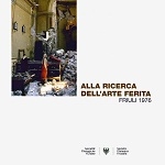 Copertina  Alla ricerca dell'arte ferita : [catalogo della mostra Friûl ferît-Friuli ferito. Il terremoto del 1976 nelle fotografie di Riccardo Viola] 