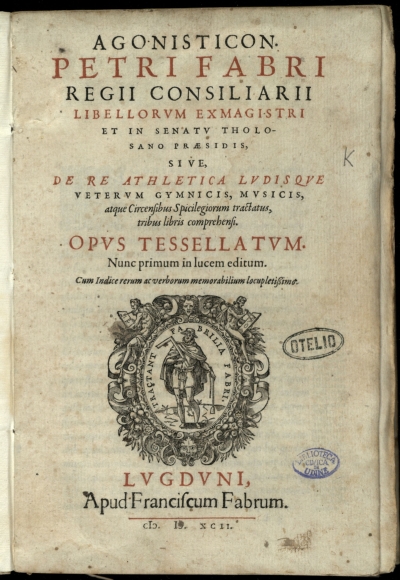 Copertina  Agonisticon. Petri Fabri regii consiliarii libellorum exmagistri et in Senatu Tholosano praesidis, siue, De re athletica ludisque veterum gymnicis, musicis, atque circensibus spicilegiorum tractatus, tribus libris comprehensi. Opus tessellatum ... Cum indice rerum ac verborum memorabilium locupletissimo